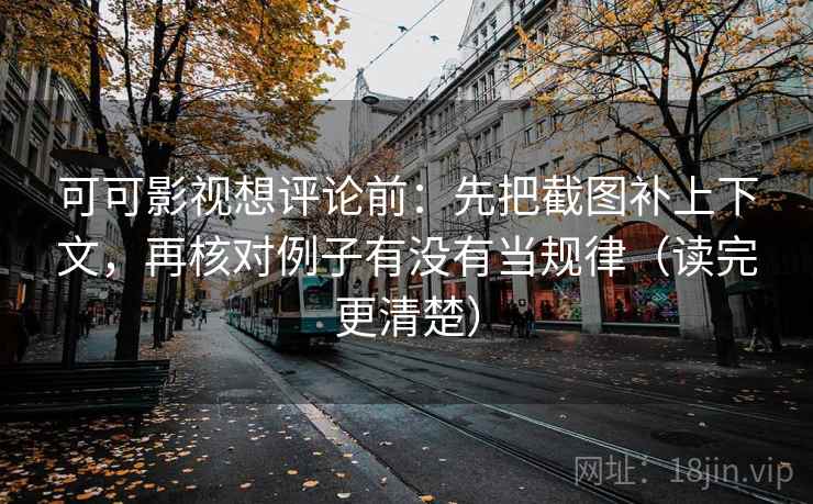 可可影视想评论前:先把截图补上下文,再核对例子有没有当规律(读完更清楚) 可可影视想评论前:先把截图补上下文,再核对例子有没有当规律(读完更清楚)