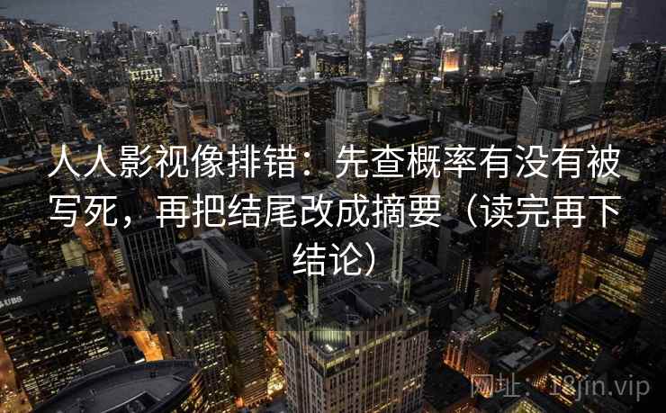 人人影视像排错:先查概率有没有被写死,再把结尾改成摘要(读完再下结论) 人人影视像排错:先查概率有没有被写死,再把结尾改成摘要(读完再下结论)