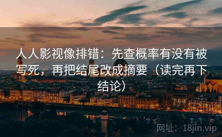人人影视像排错:先查概率有没有被写死,再把结尾改成摘要(读完再下结论) 人人影视像排错:先查概率有没有被写死,再把结尾改成摘要(读完再下结论)