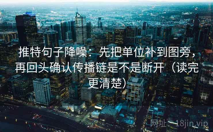 推特句子降噪：先把单位补到图旁，再回头确认传播链是不是断开（读完更清楚）