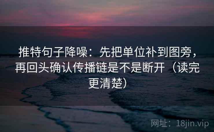 推特句子降噪：先把单位补到图旁，再回头确认传播链是不是断开（读完更清楚）