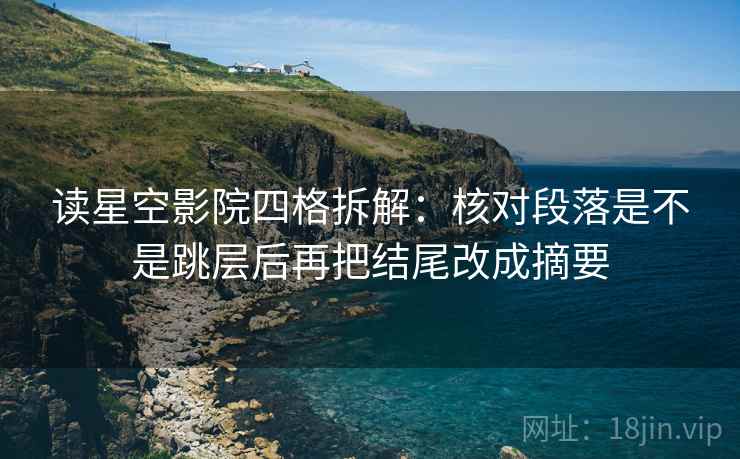 读星空影院四格拆解:核对段落是不是跳层后再把结尾改成摘要 读星空影院四格拆解:核对段落是不是跳层后再把结尾改成摘要