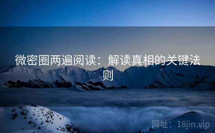 微密圈两遍阅读:解读真相的关键法则 微密圈两遍阅读:解读真相的关键法则