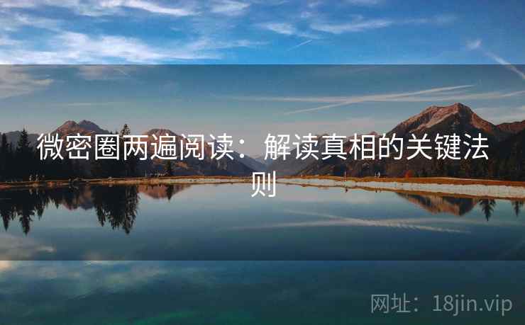 微密圈两遍阅读:解读真相的关键法则 微密圈两遍阅读:解读真相的关键法则