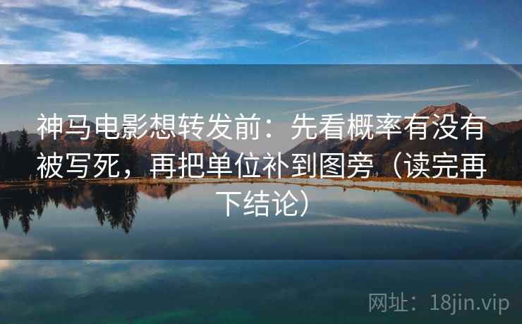 神马电影想转发前:先看概率有没有被写死,再把单位补到图旁(读完再下结论) 神马电影想转发前:先看概率有没有被写死,再把单位补到图旁(读完再下结论)