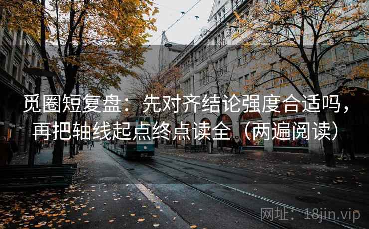 觅圈短复盘：先对齐结论强度合适吗，再把轴线起点终点读全（两遍阅读）