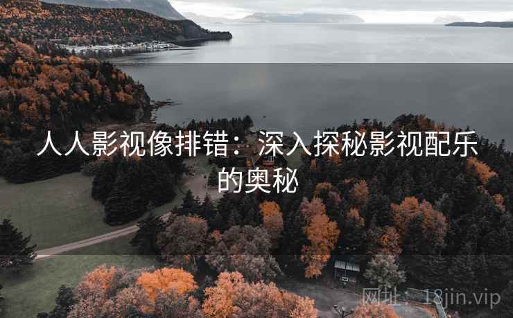 人人影视像排错：深入探秘影视配乐的奥秘