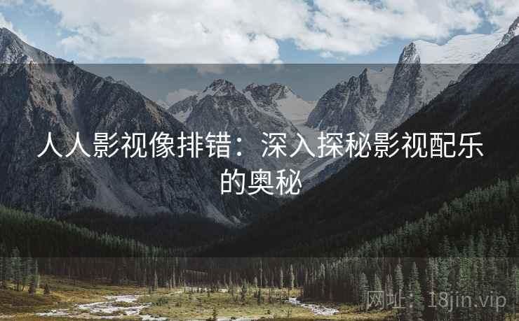 人人影视像排错：深入探秘影视配乐的奥秘