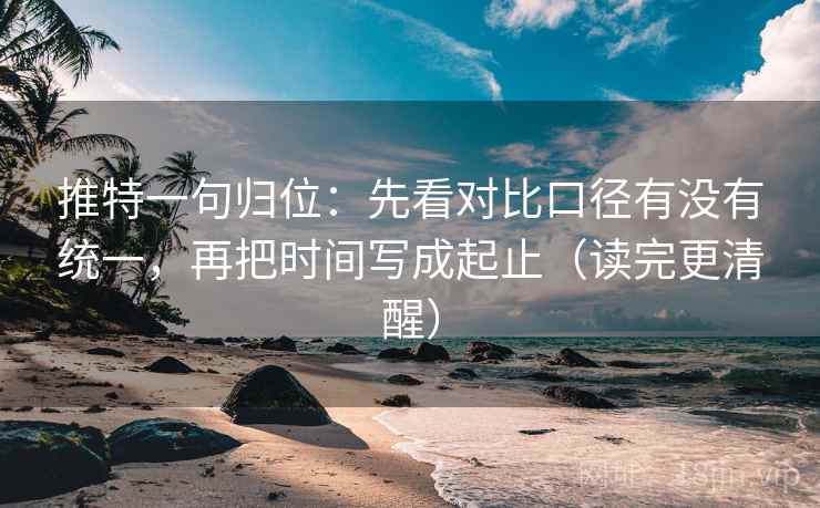 推特一句归位：先看对比口径有没有统一，再把时间写成起止（读完更清醒）