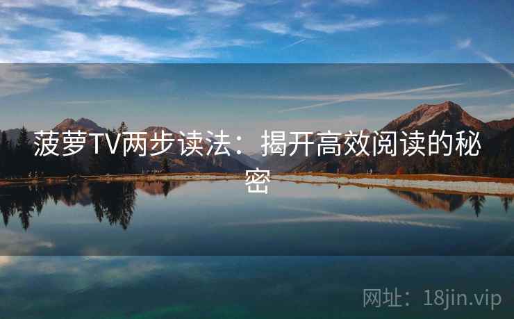 菠萝TV两步读法：揭开高效阅读的秘密