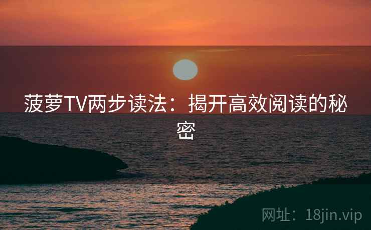 菠萝TV两步读法：揭开高效阅读的秘密