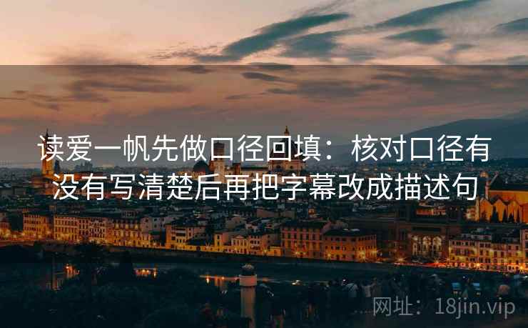 读爱一帆先做口径回填：核对口径有没有写清楚后再把字幕改成描述句