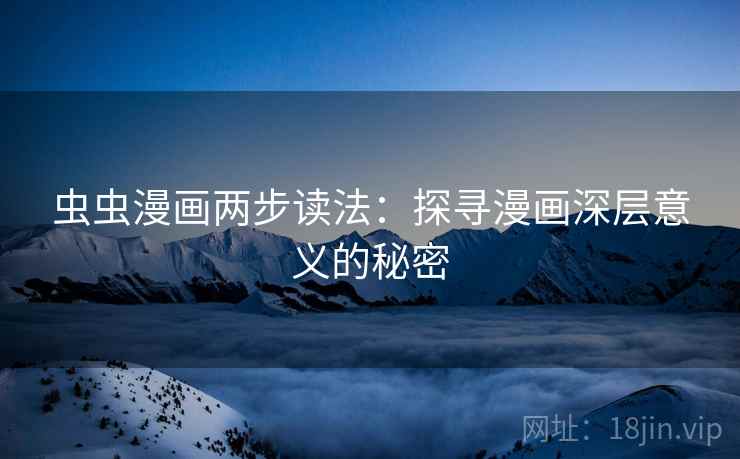 虫虫漫画两步读法：探寻漫画深层意义的秘密