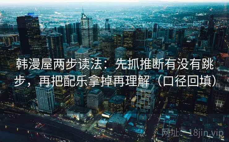 韩漫屋两步读法：先抓推断有没有跳步，再把配乐拿掉再理解（口径回填）