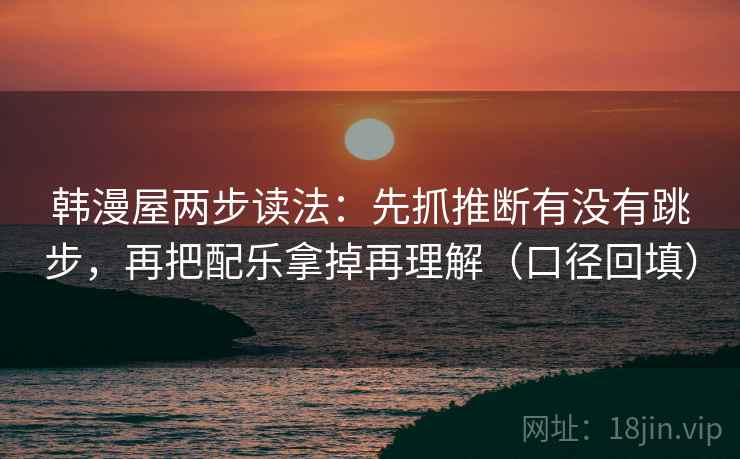 韩漫屋两步读法：先抓推断有没有跳步，再把配乐拿掉再理解（口径回填）
