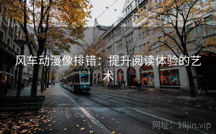 风车动漫像排错：提升阅读体验的艺术