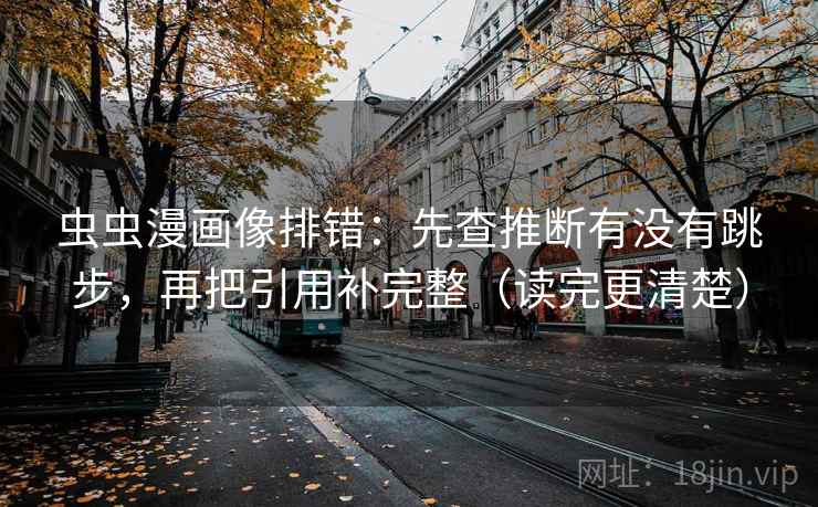 虫虫漫画像排错：先查推断有没有跳步，再把引用补完整（读完更清楚）