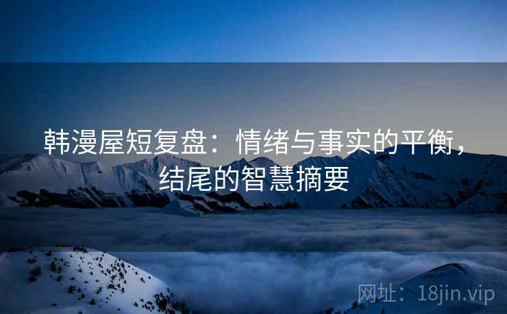 韩漫屋短复盘：情绪与事实的平衡，结尾的智慧摘要