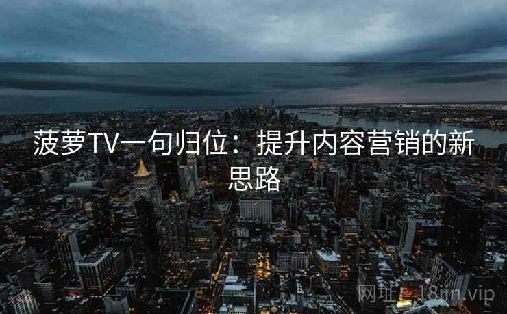 菠萝TV一句归位：提升内容营销的新思路