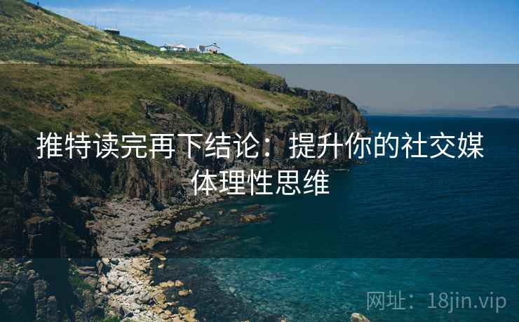 推特读完再下结论：提升你的社交媒体理性思维