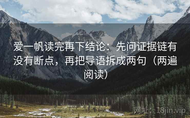 爱一帆读完再下结论：先问证据链有没有断点，再把导语拆成两句（两遍阅读）