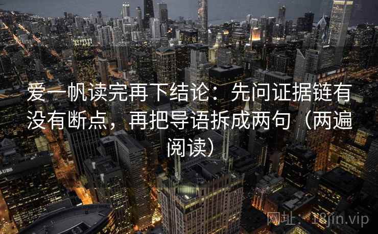 爱一帆读完再下结论：先问证据链有没有断点，再把导语拆成两句（两遍阅读）