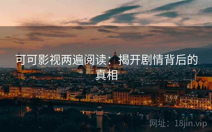可可影视两遍阅读：揭开剧情背后的真相