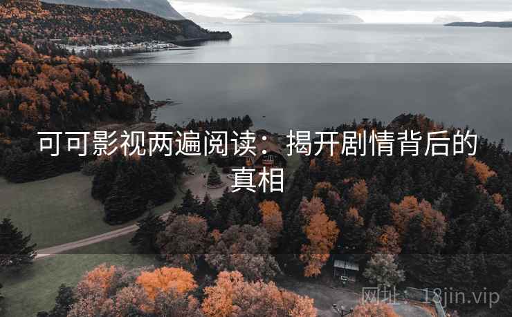 可可影视两遍阅读：揭开剧情背后的真相
