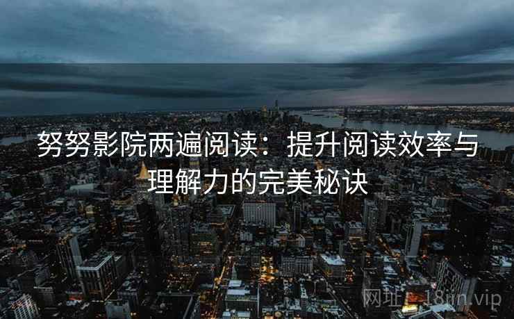 努努影院两遍阅读：提升阅读效率与理解力的完美秘诀