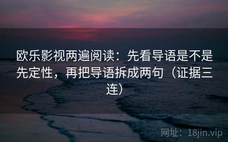 欧乐影视两遍阅读：先看导语是不是先定性，再把导语拆成两句（证据三连）