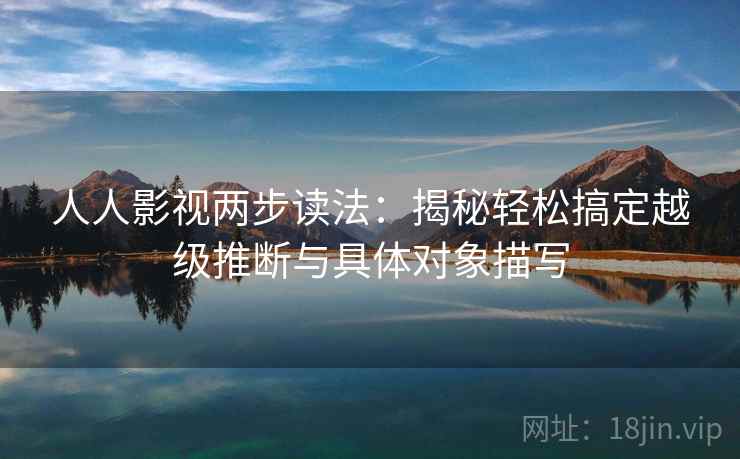 人人影视两步读法：揭秘轻松搞定越级推断与具体对象描写