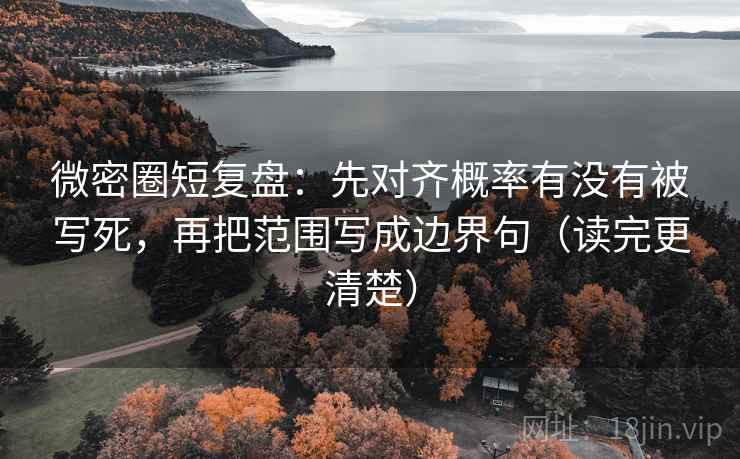 微密圈短复盘：先对齐概率有没有被写死，再把范围写成边界句（读完更清楚）