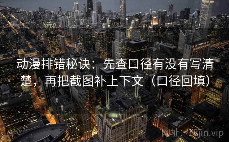 动漫排错秘诀：先查口径有没有写清楚，再把截图补上下文（口径回填）