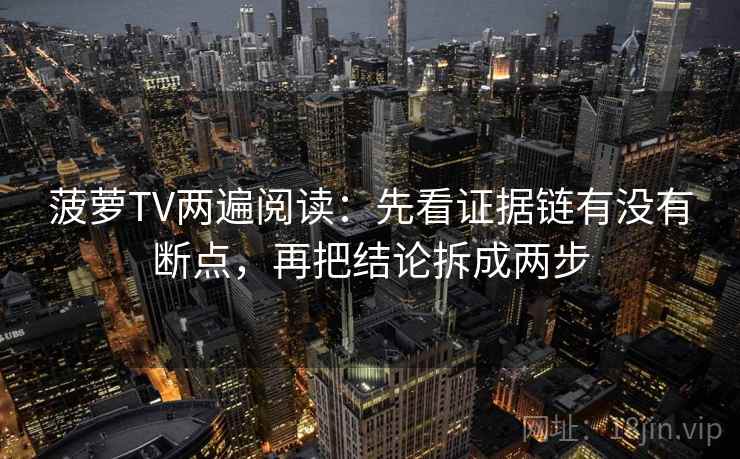菠萝TV两遍阅读：先看证据链有没有断点，再把结论拆成两步