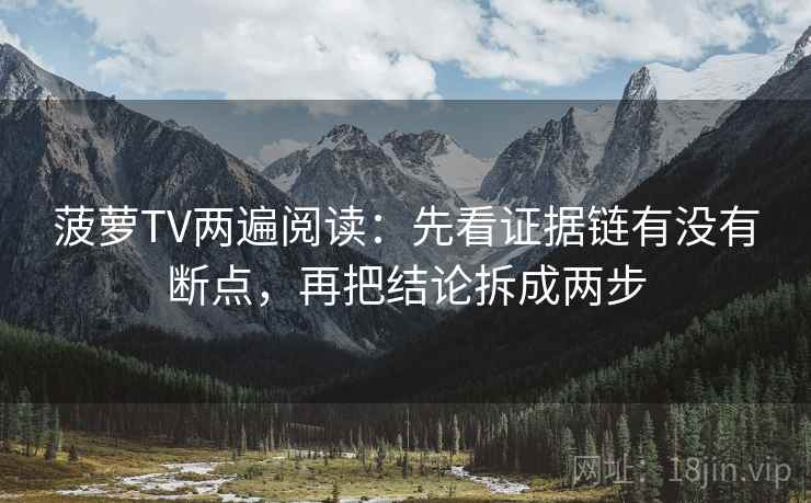 菠萝TV两遍阅读：先看证据链有没有断点，再把结论拆成两步